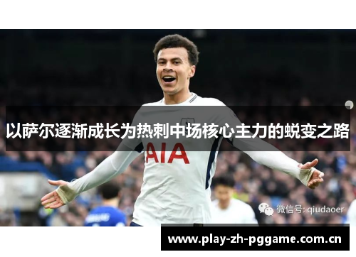 以萨尔逐渐成长为热刺中场核心主力的蜕变之路 以萨尔逐渐成长为热刺中场核心主力的蜕变之路