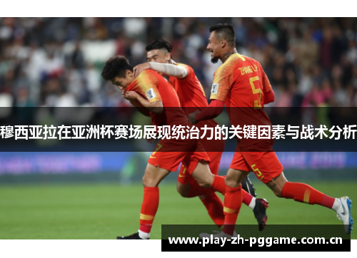 穆西亚拉在亚洲杯赛场展现统治力的关键因素与战术分析 穆西亚拉在亚洲杯赛场展现统治力的关键因素与战术分析